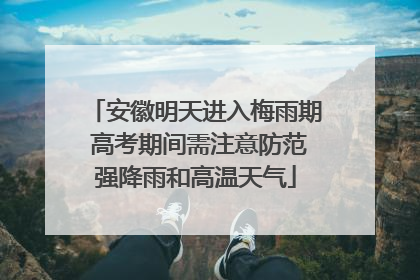 安徽明天进入梅雨期 高考期间需注意防范强降雨和高温天气