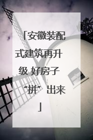 安徽装配式建筑再升级 好房子“拼”出来