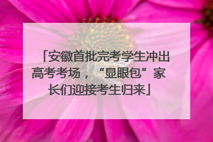安徽首批完考学生冲出高考考场，“显眼包”家长们迎接考生归来