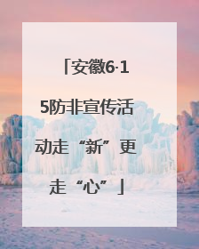 安徽6·15防非宣传活动走“新”更走“心”