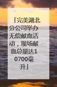 完美湖北分公司举办无偿献血活动，现场献血总量达10700毫升