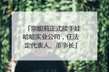 宗馥莉正式接手娃哈哈实业公司，任法定代表人、董事长
