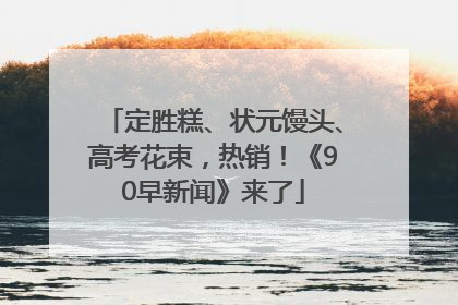定胜糕、状元馒头、高考花束，热销！《90早新闻》来了