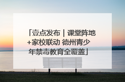 壹点发布｜课堂阵地+家校联动 德州青少年禁毒教育全覆盖