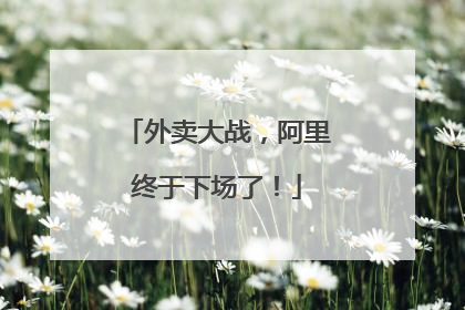外卖大战，阿里终于下场了！