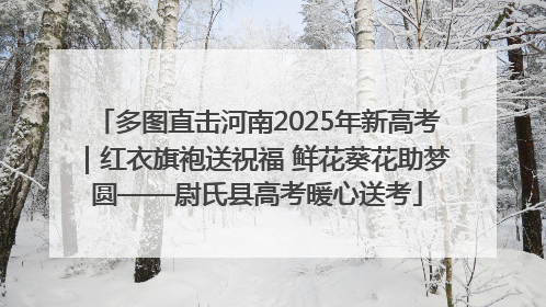 多图直击河南2025年新高考｜红衣旗袍送祝福 鲜花葵花助梦圆——尉氏县高考暖心送考