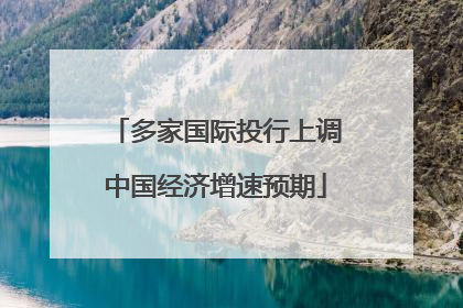 多家国际投行上调中国经济增速预期