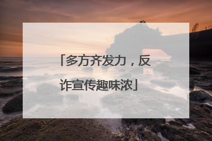 多方齐发力，反诈宣传趣味浓