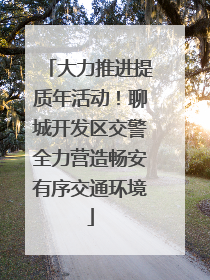 大力推进提质年活动！聊城开发区交警全力营造畅安有序交通环境
