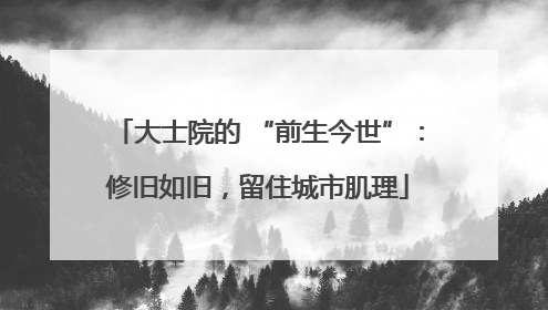 大士院的 “前生今世”：修旧如旧，留住城市肌理