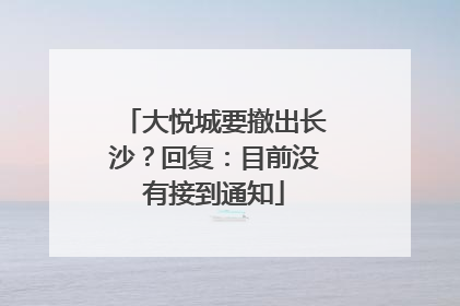 大悦城要撤出长沙？回复：目前没有接到通知