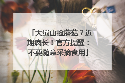 大蜀山捡蘑菇？近期疯长！官方提醒：不要随意采摘食用
