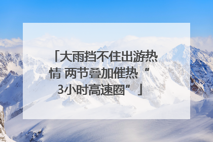 大雨挡不住出游热情 两节叠加催热“3小时高速圈”