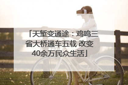 天堑变通途：鸡鸣三省大桥通车五载 改变40余万民众生活