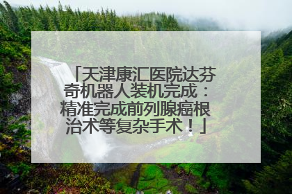天津康汇医院达芬奇机器人装机完成：精准完成前列腺癌根治术等复杂手术！