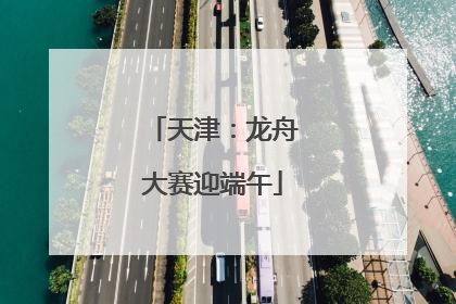 天津：龙舟大赛迎端午