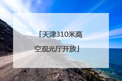 天津310米高空观光厅开放