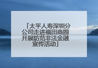 太平人寿深圳分公司走进福田商圈开展防范非法金融宣传活动