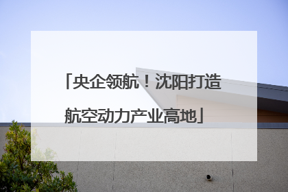 央企领航！沈阳打造航空动力产业高地