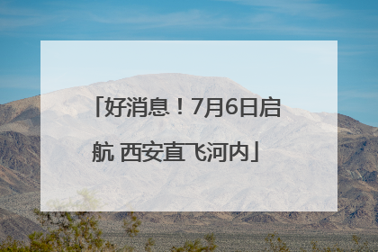 好消息！7月6日启航 西安直飞河内