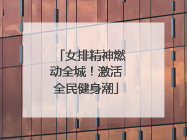 女排精神燃动全城！激活全民健身潮