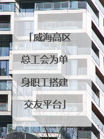 威海高区总工会为单身职工搭建交友平台