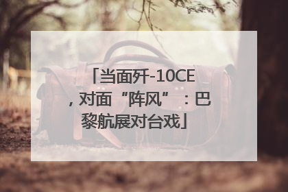 当面歼-10CE，对面“阵风”：巴黎航展对台戏