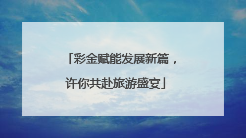 彩金赋能发展新篇，许你共赴旅游盛宴