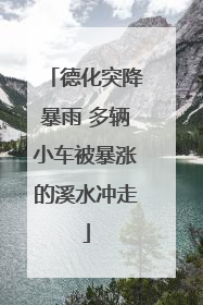 德化突降暴雨 多辆小车被暴涨的溪水冲走