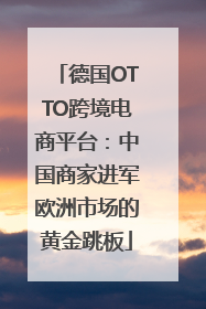 德国OTTO跨境电商平台：中国商家进军欧洲市场的黄金跳板