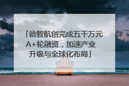 德智航创完成五千万元 A+轮融资，加速产业升级与全球化布局