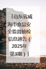 山东省威海市食品安全监督抽检信息通告（2025年第3期）