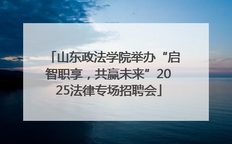 山东政法学院举办“启智职享，共赢未来”2025法律专场招聘会