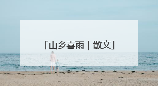 山乡喜雨｜散文