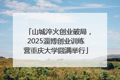 山城淬火创业破局，2025淄博创业训练营重庆大学圆满举行