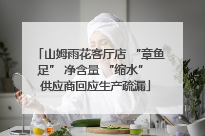 山姆雨花客厅店 “章鱼足” 净含量 “缩水” 供应商回应生产疏漏