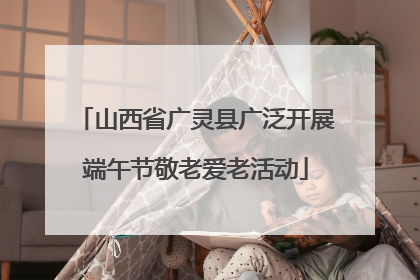 山西省广灵县广泛开展端午节敬老爱老活动
