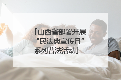 山西省部署开展“民法典宣传月”系列普法活动