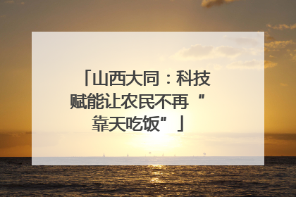 山西大同：科技赋能让农民不再“靠天吃饭”