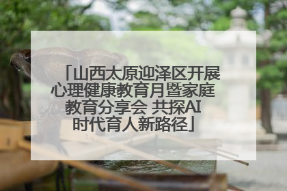 山西太原迎泽区开展心理健康教育月暨家庭教育分享会 共探AI时代育人新路径