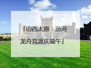 山西太原：汾河龙舟竞渡庆端午