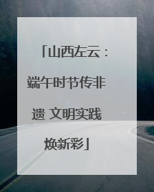 山西左云：端午时节传非遗 文明实践焕新彩