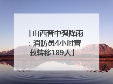 山西晋中强降雨：消防员4小时营救转移189人