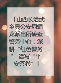 山西长治武乡县公安局蟠龙派出所砖壁警务中心：深耕“红色警务” 谱写“平安答卷”