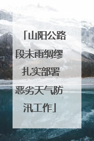 山阳公路段未雨绸缪 扎实部署恶劣天气防汛工作
