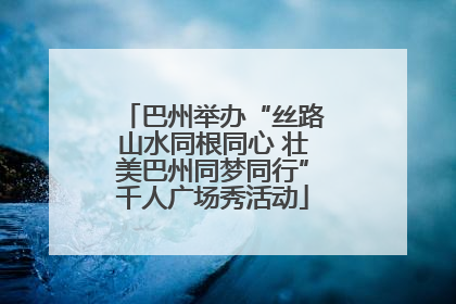 巴州举办“丝路山水同根同心 壮美巴州同梦同行”千人广场秀活动