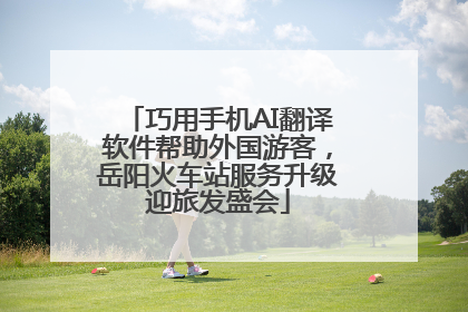 巧用手机AI翻译软件帮助外国游客，岳阳火车站服务升级迎旅发盛会