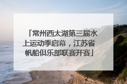 常州西太湖第三届水上运动季启幕，江苏省帆船俱乐部联赛开赛