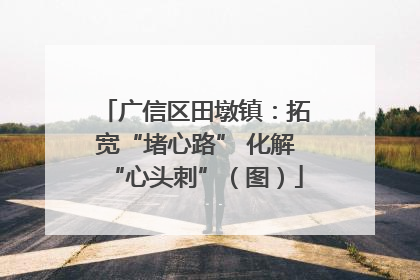 广信区田墩镇：拓宽“堵心路” 化解“心头刺”（图）