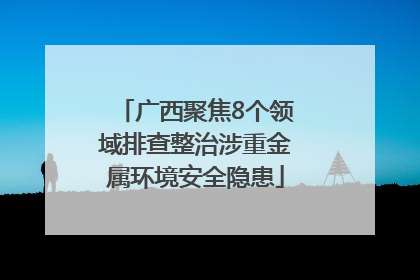 广西聚焦8个领域排查整治涉重金属环境安全隐患